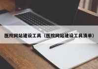 醫院網(wǎng)站建設工具（醫院網(wǎng)站建設工具清單）