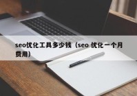 seo優(yōu)化工具多少錢(qián)（seo 優(yōu)化一個(gè)月費用）