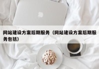 網(wǎng)站建設方案后期服務(wù)（網(wǎng)站建設方案后期服務(wù)包括）