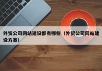 外貿(mào)公司網(wǎng)站建設(shè)都有哪些（外貿(mào)公司網(wǎng)站建設(shè)方案）