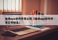 福州app軟件開(kāi)發(fā)公司（福州app軟件開(kāi)發(fā)公司排名）