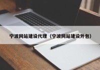 寧波網(wǎng)站建設代理（寧波網(wǎng)站建設外包）