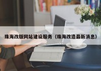 珠海改版網(wǎng)站建設服務(wù)（珠海改造最新消息）