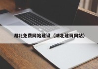 湖北免費網(wǎng)站建設（湖北建筑網(wǎng)站）