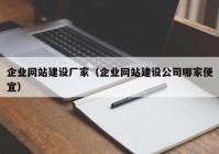 企業(yè)網(wǎng)站建設廠(chǎng)家（企業(yè)網(wǎng)站建設公司哪家便宜）