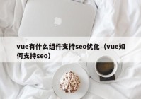 vue有什么組件支持seo優(yōu)化（vue如何支持seo）