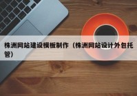 株洲網(wǎng)站建設模板制作（株洲網(wǎng)站設計外包托管）