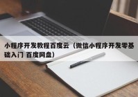 小程序開(kāi)發(fā)教程百度云（微信小程序開(kāi)發(fā)零基礎入門(mén) 百度網(wǎng)盤(pán)）