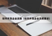 軟件開(kāi)發(fā)企業(yè)資質(zhì)（軟件開(kāi)發(fā)企業(yè)資質(zhì)要求）