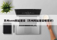 蘇州sem網(wǎng)站建設(shè)（蘇州網(wǎng)站建設(shè)哪家好）