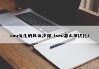 seo優(yōu)化的具體步驟（seo怎么做優(yōu)化）