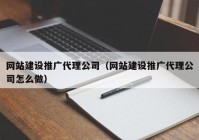 網(wǎng)站建設推廣代理公司（網(wǎng)站建設推廣代理公司怎么做）