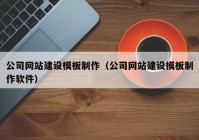 公司網(wǎng)站建設模板制作（公司網(wǎng)站建設模板制作軟件）