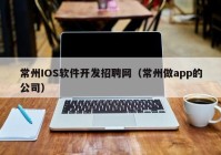 常州IOS軟件開(kāi)發(fā)招聘網(wǎng)（常州做app的公司）