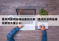 惠州外貿網(wǎng)站建設策劃方案（惠州外貿網(wǎng)站建設策劃方案公示）