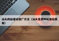 汕頭網(wǎng)站建設推廣方法（汕頭免費網(wǎng)站建站模板）