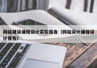 網(wǎng)站建設課程設計實(shí)驗報告（網(wǎng)站設計課程設計報告）