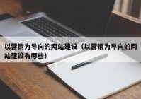 以營(yíng)銷(xiāo)為導向的網(wǎng)站建設（以營(yíng)銷(xiāo)為導向的網(wǎng)站建設有哪些）