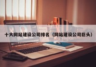 十大網(wǎng)站建設公司排名（網(wǎng)站建設公司巨頭）