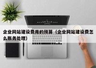 企業(yè)網(wǎng)站建設費用的預算（企業(yè)網(wǎng)站建設費怎么賬務(wù)處理）