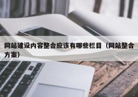 網(wǎng)站建設內容整合應該有哪些欄目（網(wǎng)站整合方案）