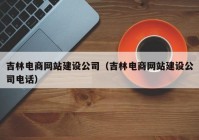 吉林電商網(wǎng)站建設公司（吉林電商網(wǎng)站建設公司電話(huà)）