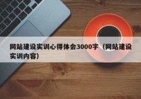 網(wǎng)站建設實(shí)訓心得體會(huì )3000字（網(wǎng)站建設實(shí)訓內容）