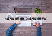 大連網(wǎng)站建設制作（大連網(wǎng)站設計平臺）