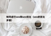 如何進(jìn)行seo和seo優(yōu)化（seo的優(yōu)化步驟）