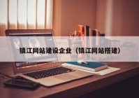 鎮江網(wǎng)站建設企業(yè)（鎮江網(wǎng)站搭建）