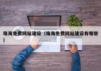 珠海免費網(wǎng)站建設（珠海免費網(wǎng)站建設有哪些）