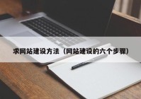 求網(wǎng)站建設方法（網(wǎng)站建設的六個(gè)步驟）