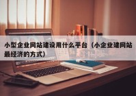 小型企業(yè)網(wǎng)站建設用什么平臺（小企業(yè)建網(wǎng)站最經(jīng)濟的方式）