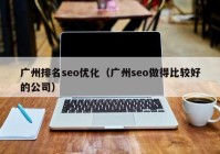 廣州排名seo優(yōu)化（廣州seo做得比較好的公司）