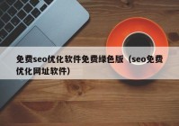 免費seo優(yōu)化軟件免費綠色版（seo免費優(yōu)化網(wǎng)址軟件）