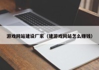 游戲網(wǎng)站建設廠(chǎng)家（建游戲網(wǎng)站怎么賺錢(qián)）