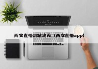 西安直播網(wǎng)站建設（西安直播app）