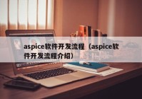 aspice軟件開(kāi)發(fā)流程（aspice軟件開(kāi)發(fā)流程介紹）