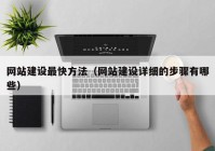 網(wǎng)站建設最快方法（網(wǎng)站建設詳細的步驟有哪些）