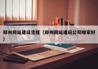 鄭州網(wǎng)站建設流程（鄭州網(wǎng)站建設公司哪家好）