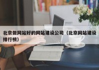 北京做網(wǎng)站好的網(wǎng)站建設公司（北京網(wǎng)站建設排行榜）