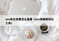 seo優(yōu)化效果怎么查看（seo有哪些優(yōu)化工具）