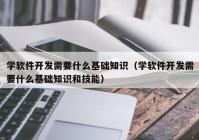 學(xué)軟件開(kāi)發(fā)需要什么基礎知識（學(xué)軟件開(kāi)發(fā)需要什么基礎知識和技能）