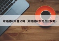 網(wǎng)站建設平臺公司（網(wǎng)站建設公司企業(yè)網(wǎng)站）