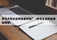 青島大型企業(yè)網(wǎng)站建設推廣（青島企業(yè)網(wǎng)站建站模板）