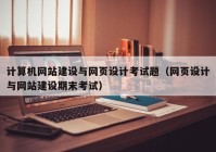 計算機網(wǎng)站建設與網(wǎng)頁(yè)設計考試題（網(wǎng)頁(yè)設計與網(wǎng)站建設期末考試）