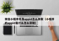 微信小程序開(kāi)發(fā)appid怎么獲?。ㄐ〕绦虻腶ppid是什么怎么獲?。? /></a>
		</div>
		<div   id=