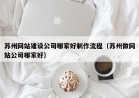 蘇州網(wǎng)站建設公司哪家好制作流程（蘇州做網(wǎng)站公司哪家好）