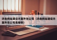 濟南網(wǎng)站建設方案外包公司（濟南網(wǎng)站建設方案外包公司有哪些）