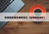 信陽(yáng)網(wǎng)站建設課程定位（信陽(yáng)網(wǎng)站設計）